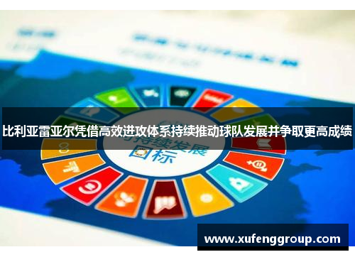 比利亚雷亚尔凭借高效进攻体系持续推动球队发展并争取更高成绩