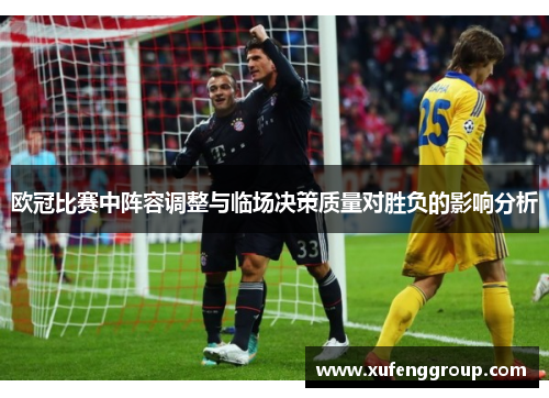 欧冠比赛中阵容调整与临场决策质量对胜负的影响分析