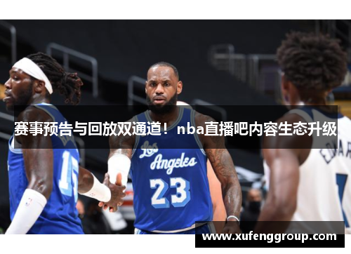 赛事预告与回放双通道！nba直播吧内容生态升级
