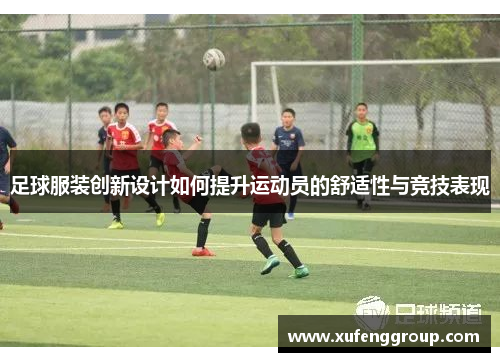 足球服装创新设计如何提升运动员的舒适性与竞技表现